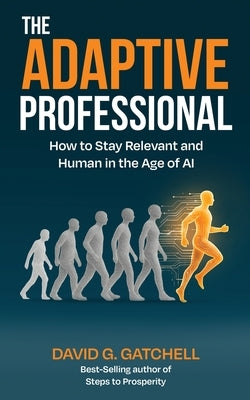 The Adaptive Professional: How to Stay Relevant and Human in the Age of AI by Gatchell, David G.