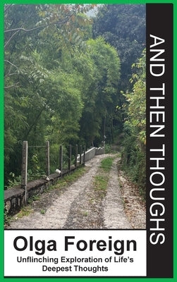 And Then Thoughts: Unflinching Exploration of Life's Deepest Thoughts by Foreign, Olga