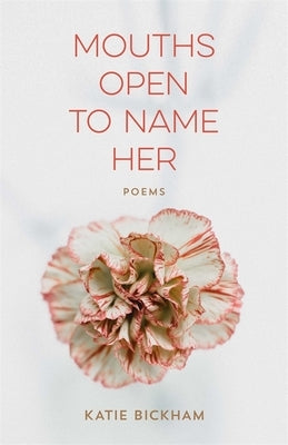 Mouths Open to Name Her: Poems by Bickham, Katie