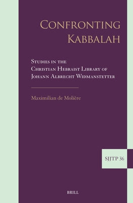 Confronting Kabbalah: Studies in the Christian Hebraist Library of Johann Albrecht Widmanstetter by de Molière, Maximilian