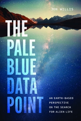The Pale Blue Data Point: An Earth-Based Perspective on the Search for Alien Life by Willis, Jon