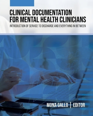 Clinical Documentation for Mental Health Clinicians: Introduction of Service to Discharge and Everything in Between by Gallo, Mona