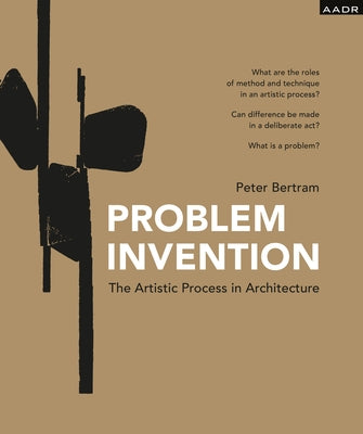 Problem Invention: The Artistic Process in Architecture by Betram, Peter
