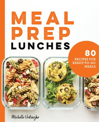 Meal Prep Lunches: 80 Recipes for Ready-to-Go Meals by Vodrazka, Michelle