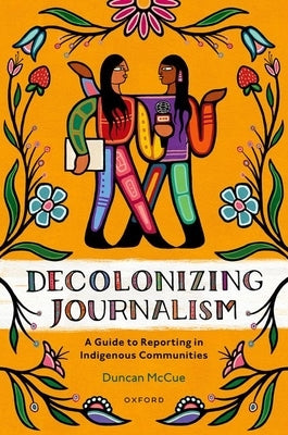 Decolonizing Journalism: A Guide to Reporting in Indigenous Communities by McCue, Duncan