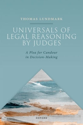 Universals of Legal Reasoning by Judges: A Plea for Candour in Decision-Making by Lundmark, Thomas