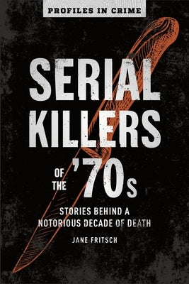 Serial Killers of the '70s: Stories Behind a Notorious Decade of Death Volume 2 by Fritsch, Jane