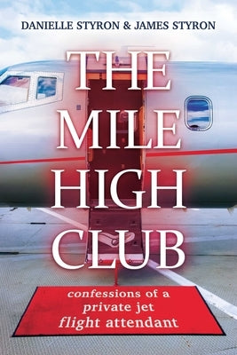 The Mile High Club: Confessions of a Private Jet Flight Attendant by Styron, Danielle