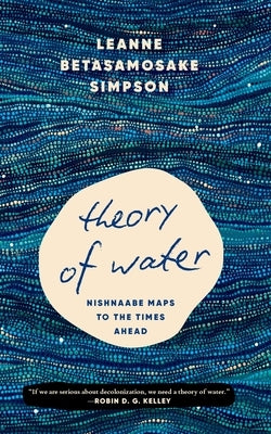 Theory of Water: Nishnaabe Maps to the Times Ahead by Simpson, Leanne Betasamosake