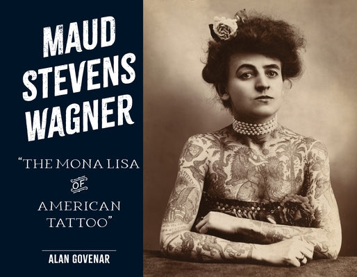 Maud Stevens Wagner: The Mona Lisa of American Tattoo by Govenar, Alan