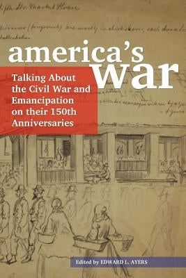 America's War: Talking about the Civil War and Emancipation on Their 150th Anniversaries by Ayers, Edward L.