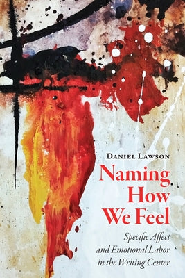 Naming How We Feel: Specific Affect and Emotional Labor In the Writing Center by Lawson, Daniel
