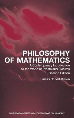 Philosophy of Mathematics: A Contemporary Introduction to the World of Proofs and Pictures by Brown, James Robert