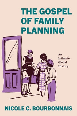 The Gospel of Family Planning: An Intimate Global History by Bourbonnais, Nicole C.