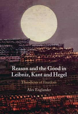 Reason and the Good in Leibniz, Kant and Hegel by Englander, Alex