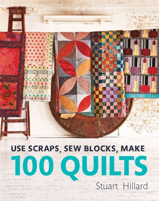 Use Scraps, Sew Blocks, Make 100 Quilts by Hillard, Stuart
