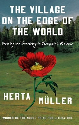The Village on the Edge of the World: Writing and Surviving in Ceausescu's Romania by Müller, Herta