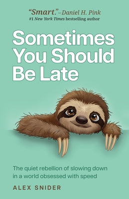 Sometimes You Should Be Late: The Quiet Rebellion of Slowing Down in a World Obsessed with Speed by Snider, Alex
