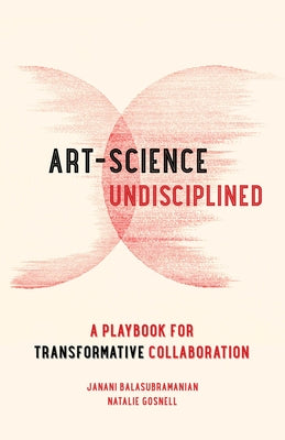 Art-Science Undisciplined: A Playbook for Transformative Collaboration by Balasubramanian, Janani