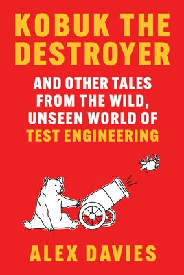Kobuk the Destroyer: And Other Tales from the Wild, Unseen World of Test Engineering by Davies, Alex