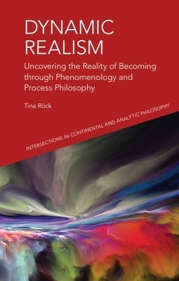 Dynamic Realism: Uncovering the Reality of Becoming Through Phenomenology and Process Philosophy by Rock, Tina