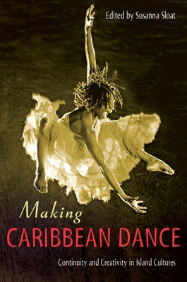 Making Caribbean Dance: Continuity and Creativity in Island Cultures by Sloat, Susanna