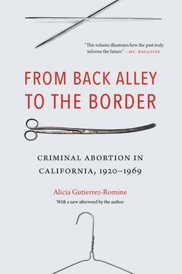 From Back Alley to the Border: Criminal Abortion in California, 1920-1969 by Gutierrez-Romine, Alicia