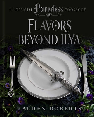 Flavors Beyond Ilya: The Official Powerless Cookbook by Roberts, Lauren
