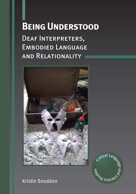 Being Understood: Deaf Interpreters, Embodied Language and Relationality by Snoddon, Kristin