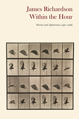 Within the Hour: Poems and Aphorisms, 1971-2026 by Richardson, James