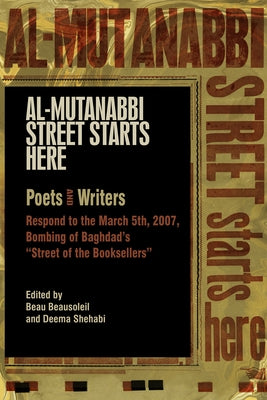 Al-Mutanabbi Street Starts Here: Poets and Writers Respond to the March 5th, 2007, Bombing of Baghdad's Street of the Booksellers by Beausoleil, Beau