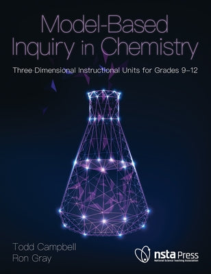 Model-Based Inquiry in Chemistry: Three-Dimensional Instructional Units for Grades 9-12 by Gray, Ron