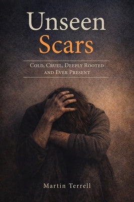 Unseen Scars: Cold, Cruel, Deeply Rooted and Ever Present by Terrell, Martin