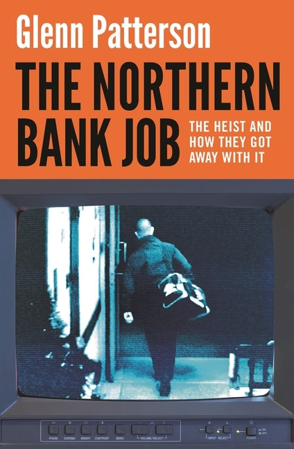 The Northern Bank Job: The Heist and How They Got Away with It by Patterson, Glenn