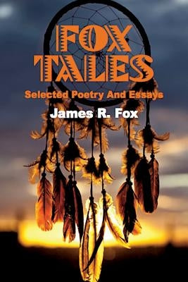 Fox Tales: Selected Poetry and Essays by Fox, James R.