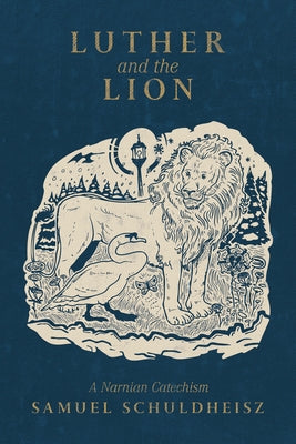 Luther and the Lion: A Narnian Catechism by Schuldheisz, Samuel