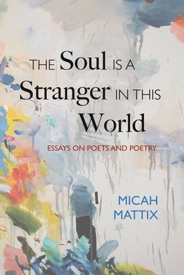 The Soul Is a Stranger in This World: Essays on Poets and Poetry by Mattix, Micah