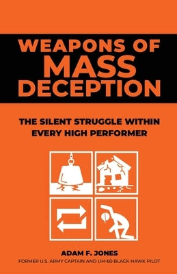 Weapons of Mass Deception: The silent struggle within every high performer by Jones, Adam F.