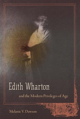 Edith Wharton and the Modern Privileges of Age by Dawson, Melanie V.