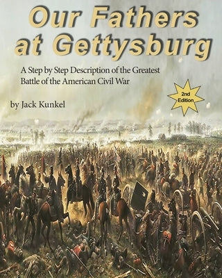 Our Fathers at Gettysburg 2nd ed: A Step by Step Description of the Greatest Battle of the American Civil War by Kunkel, Jack