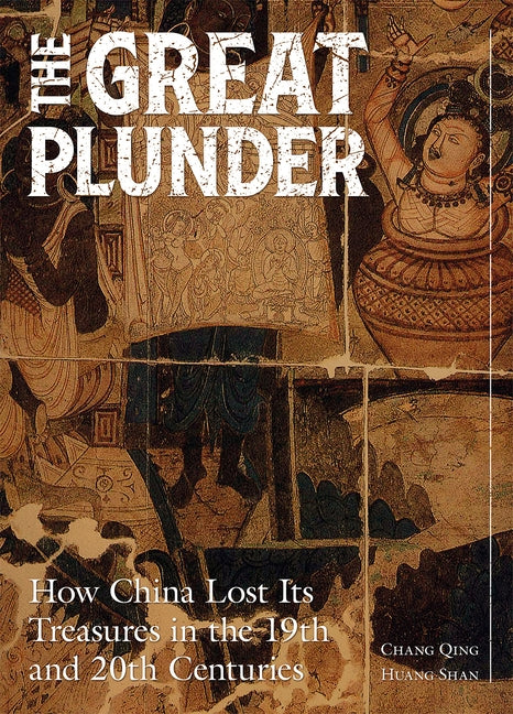 The Great Plunder: How China Lost Its Treasures in the 19th and 20th Centuries by Chang, Qing