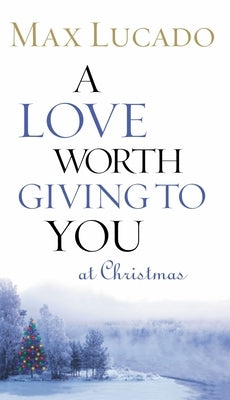 A Love Worth Giving to You at Christmas: Discover Jesus, the Most Generous Gift God Could Ever Give (the Perfect Christian Holiday Present) by Lucado, Max