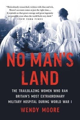 No Man's Land: The Trailblazing Women Who Ran Britain's Most Extraordinary Military Hospital During World War I by Moore, Wendy