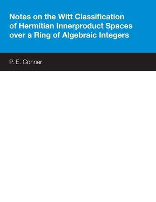 Notes on the Witt Classification of Hermitian Innerproduct Spaces Over a Ring of Algebraic Integers by Conner, P. E.