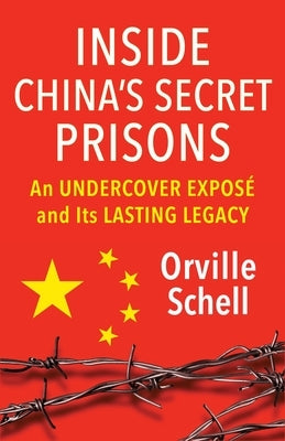 Inside China's Secret Prisons: An Undercover Exposé and Its Lasting Legacy by Schell, Orville