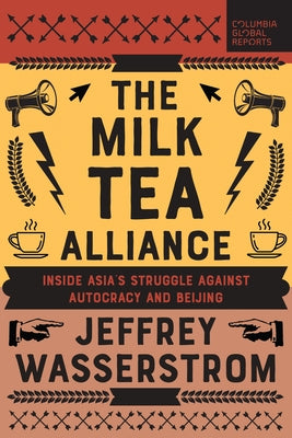 The Milk Tea Alliance: Inside Asia's Struggle Against Autocracy and Beijing by Wasserstrom, Jeffrey