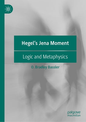 Hegel's Jena Moment: Logic and Metaphysics by Bassler, O. Bradley