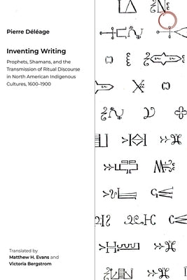 Inventing Writing: Prophets, Shamans, and the Transmission of Ritual Discourse in North American Indigenous Cultures, 1600-1900 by Déléage, Pierre