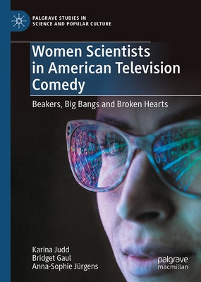 Women Scientists in American Television Comedy: Beakers, Big Bangs and Broken Hearts by Judd, Karina