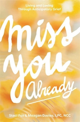Miss You Already: Living and Loving Through Anticipatory Grief by Davies, Meagan